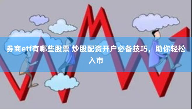 券商etf有哪些股票 炒股配资开户必备技巧，助你轻松入市