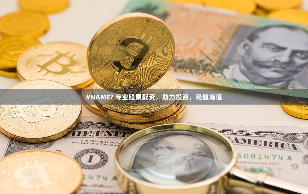 #NAME? 专业股票配资，助力投资，稳健增值