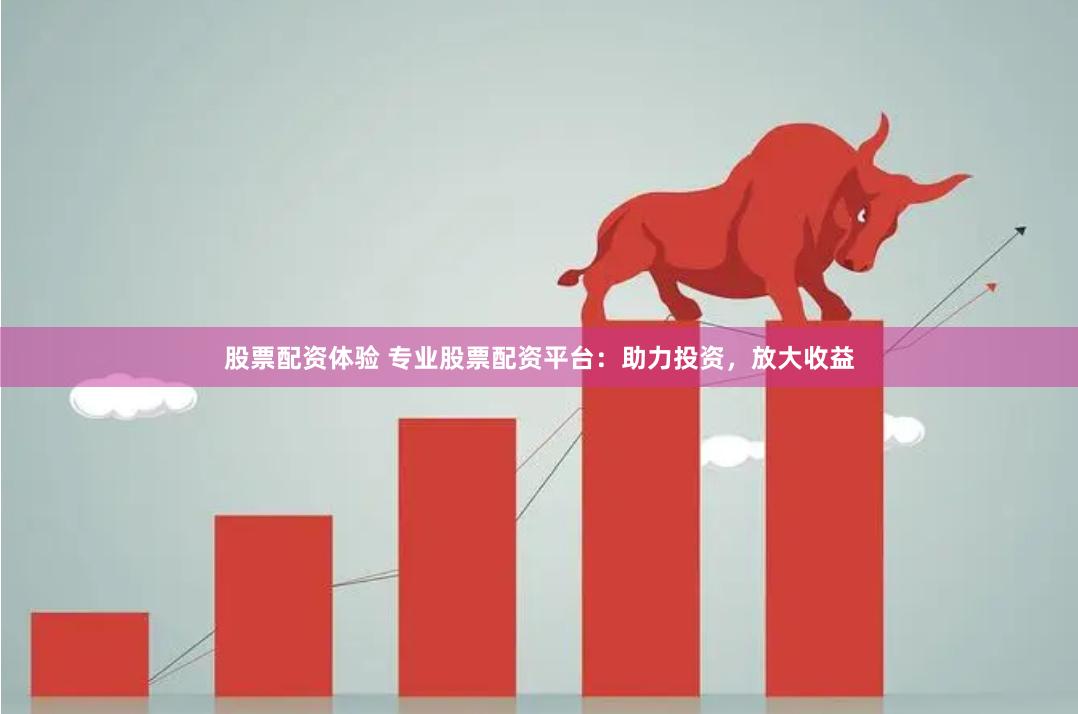 股票配资体验 专业股票配资平台：助力投资，放大收益