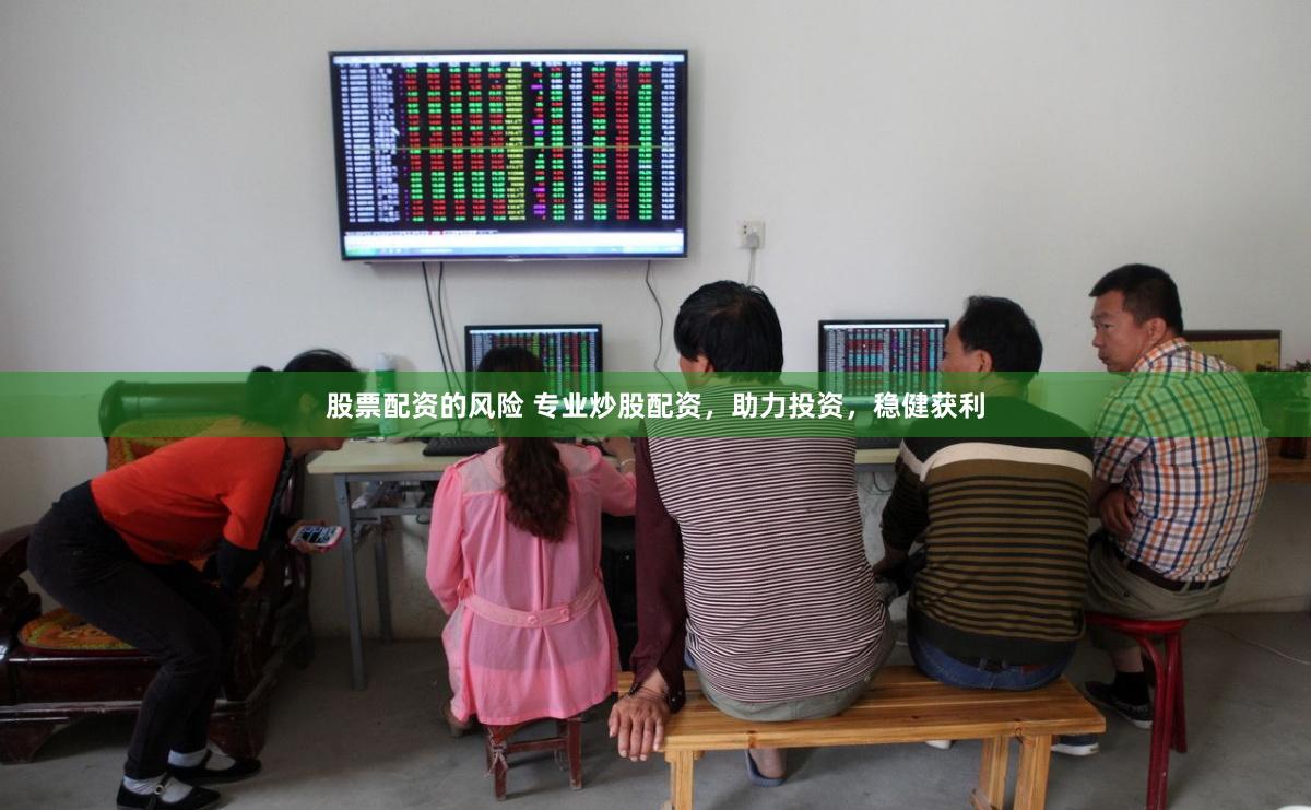 股票配资的风险 专业炒股配资，助力投资，稳健获利