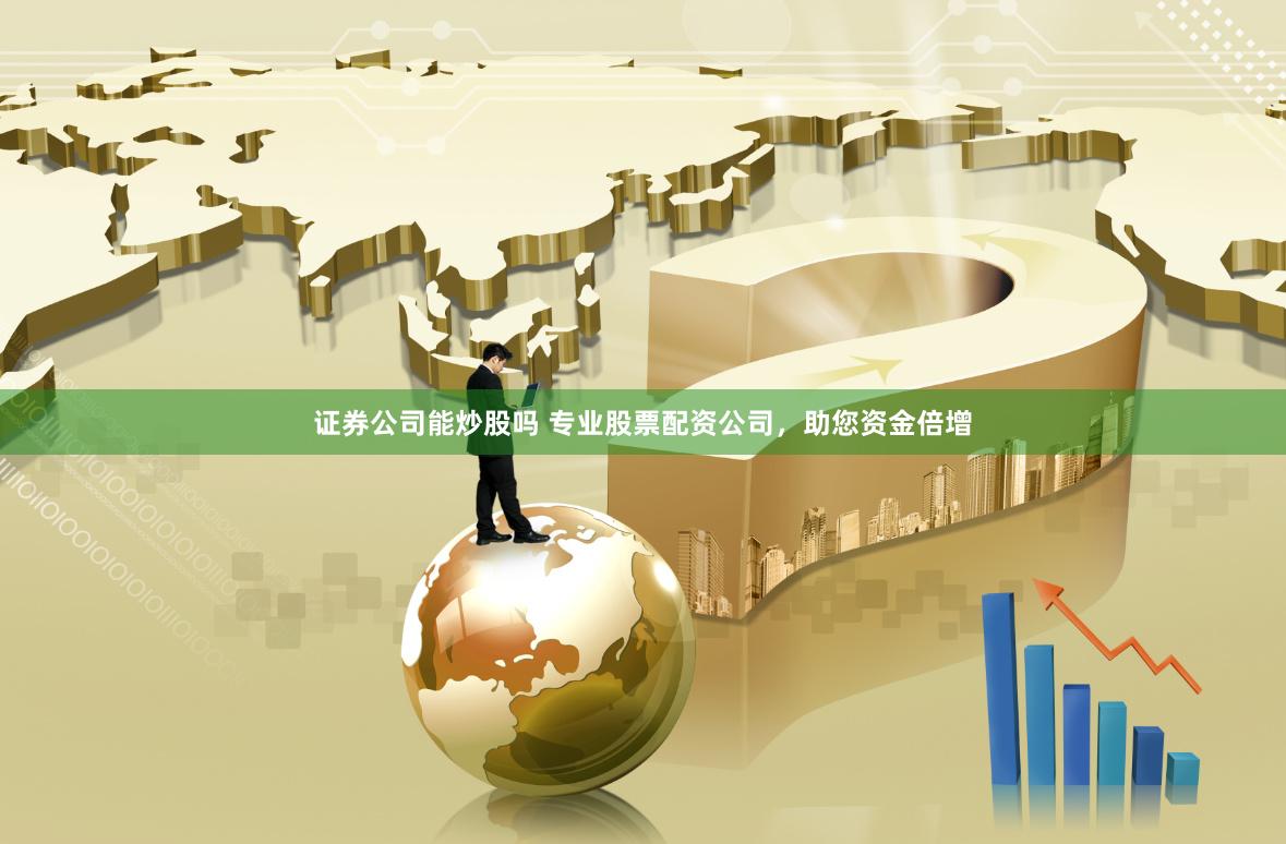 证券公司能炒股吗 专业股票配资公司，助您资金倍增