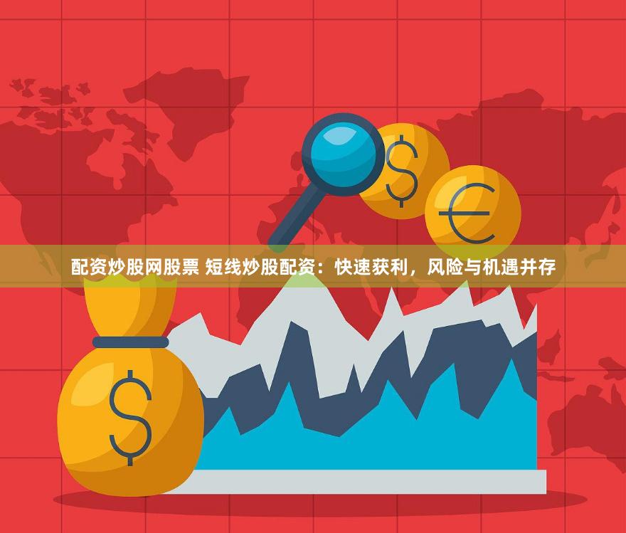 配资炒股网股票 短线炒股配资：快速获利，风险与机遇并存
