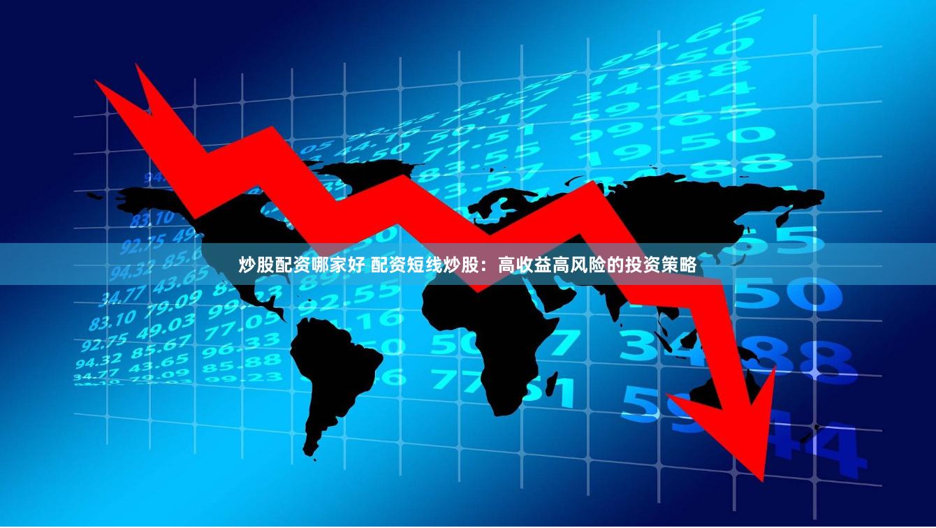 炒股配资哪家好 配资短线炒股：高收益高风险的投资策略