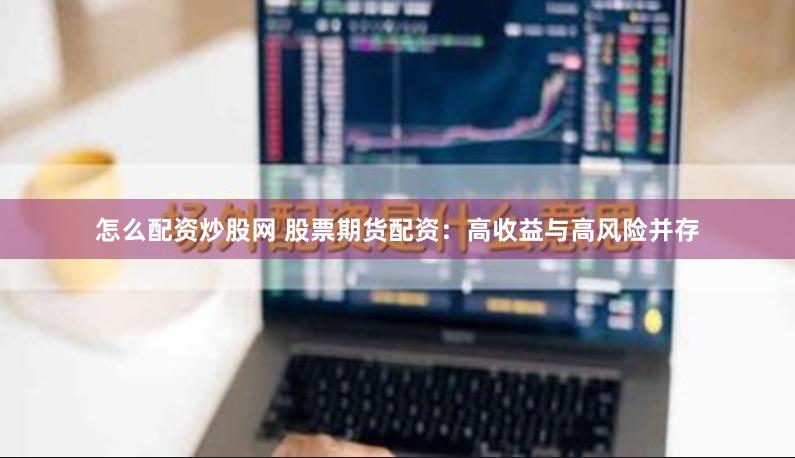 怎么配资炒股网 股票期货配资：高收益与高风险并存