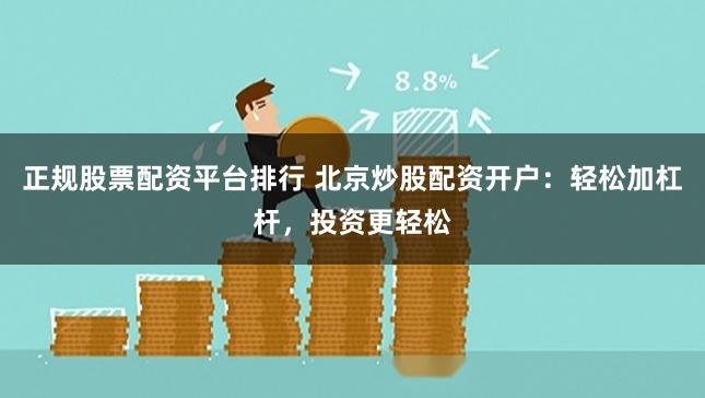 正规股票配资平台排行 北京炒股配资开户：轻松加杠杆，投资更轻松
