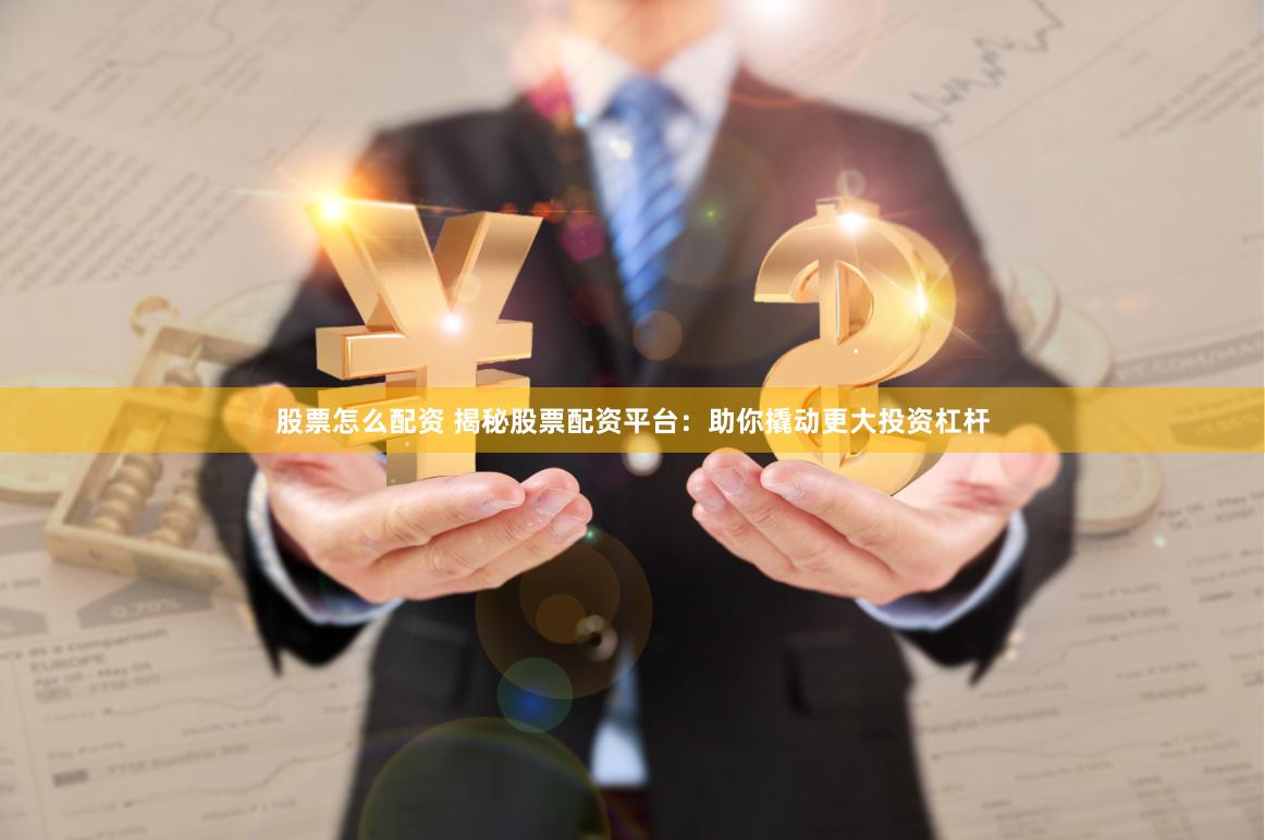 股票怎么配资 揭秘股票配资平台：助你撬动更大投资杠杆