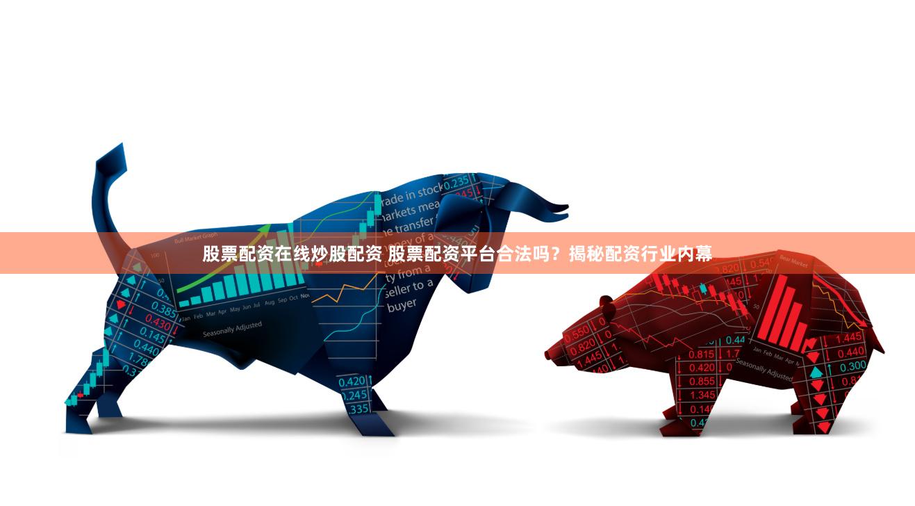 股票配资在线炒股配资 股票配资平台合法吗？揭秘配资行业内幕