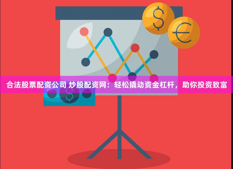 合法股票配资公司 炒股配资网：轻松撬动资金杠杆，助你投资致富