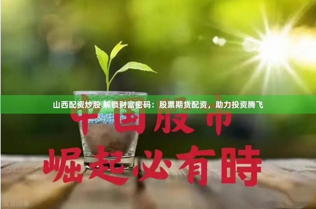 山西配资炒股 解锁财富密码：股票期货配资，助力投资腾飞
