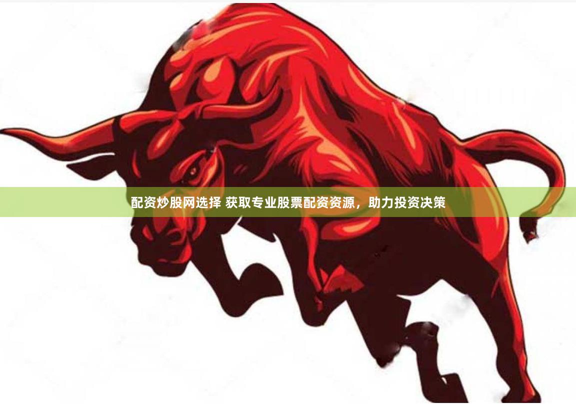 配资炒股网选择 获取专业股票配资资源，助力投资决策