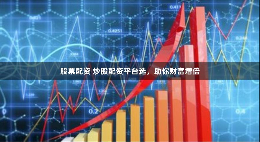 股票配资 炒股配资平台选，助你财富增倍
