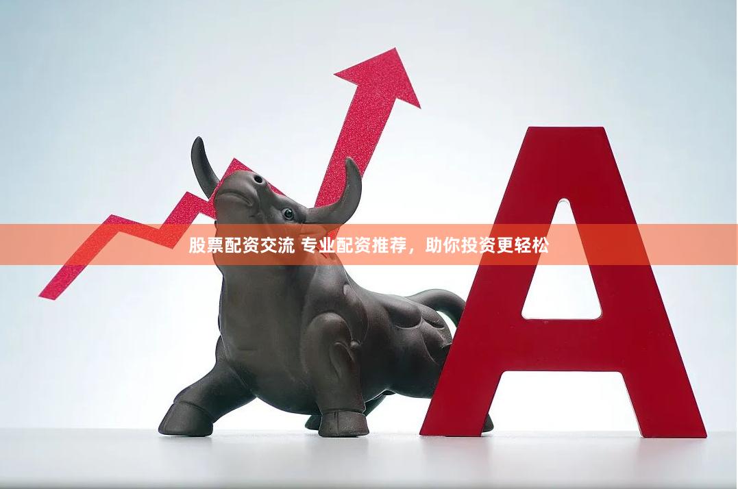 股票配资交流 专业配资推荐，助你投资更轻松