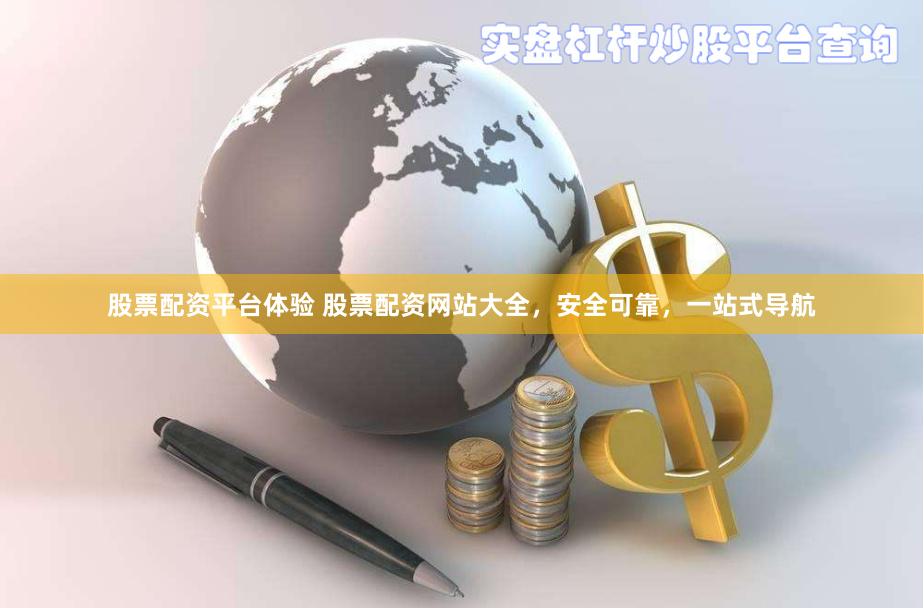 股票配资平台体验 股票配资网站大全，安全可靠，一站式导航