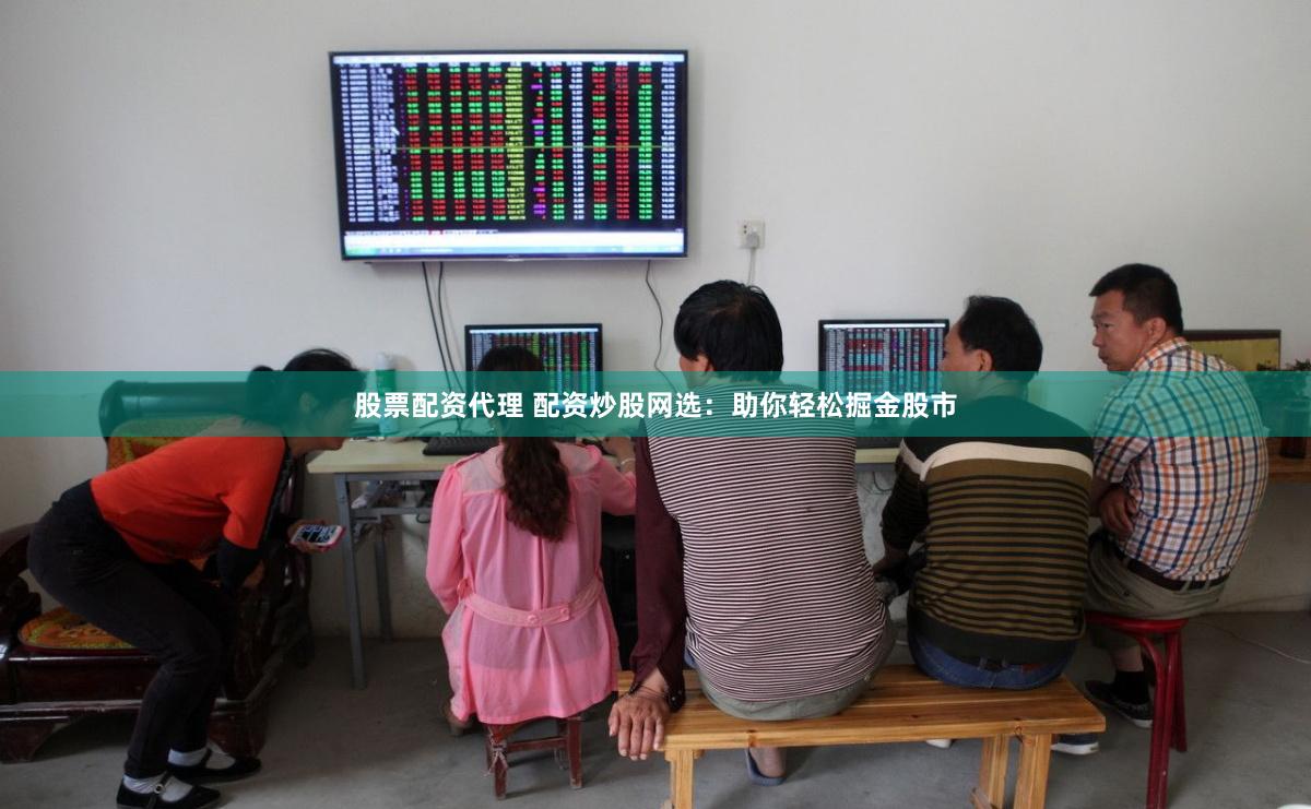 股票配资代理 配资炒股网选：助你轻松掘金股市
