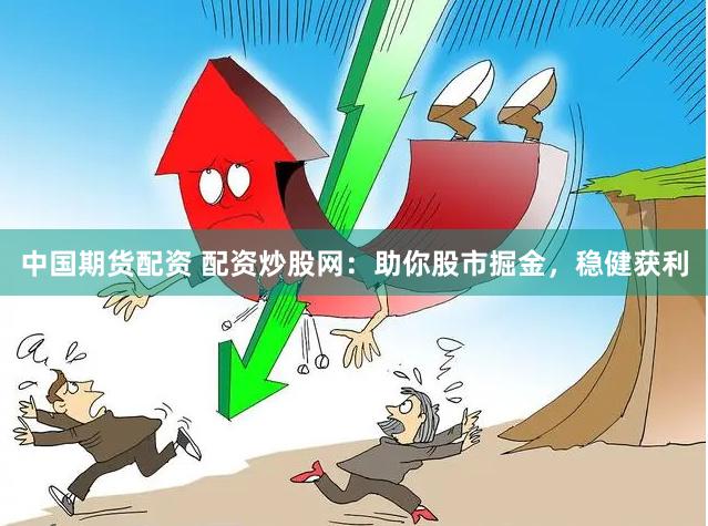 中国期货配资 配资炒股网：助你股市掘金，稳健获利