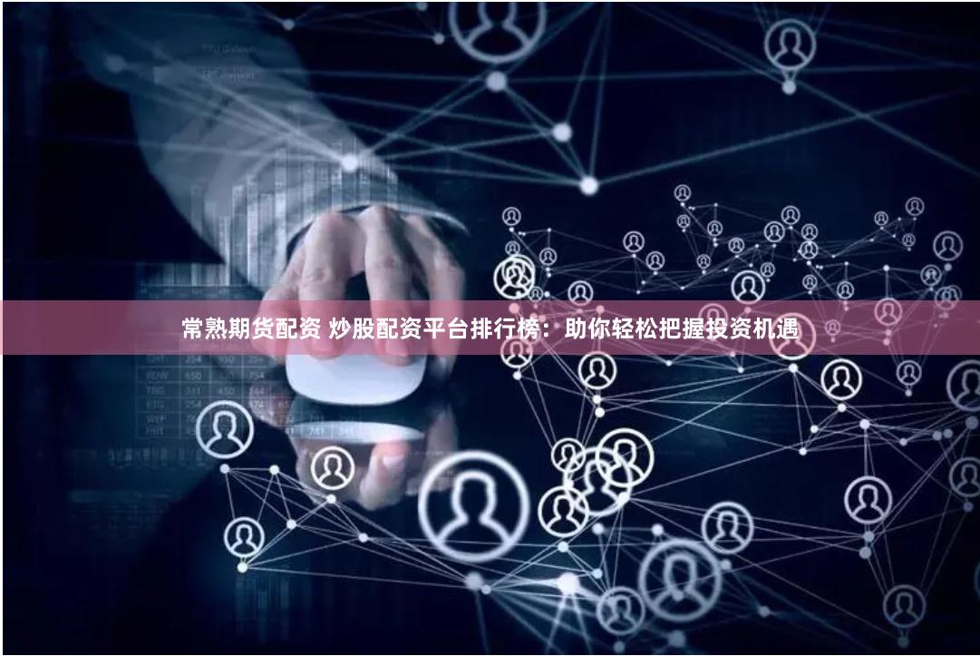 常熟期货配资 炒股配资平台排行榜：助你轻松把握投资机遇