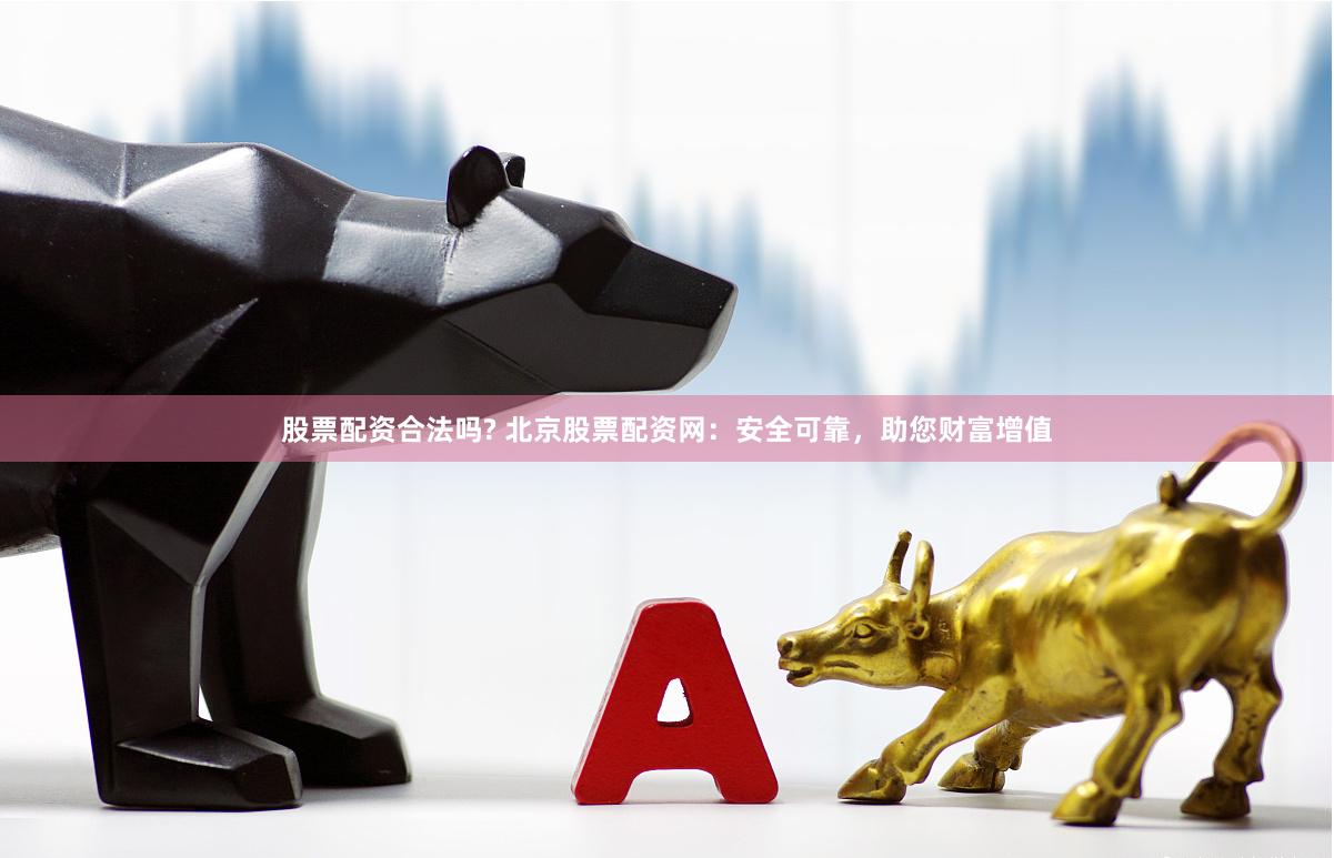 股票配资合法吗? 北京股票配资网：安全可靠，助您财富增值