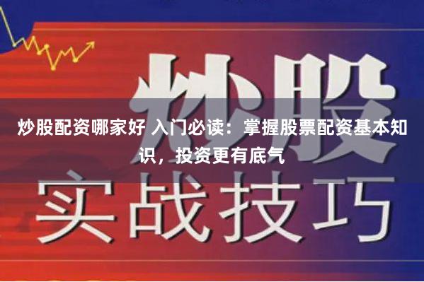 炒股配资哪家好 入门必读：掌握股票配资基本知识，投资更有底气