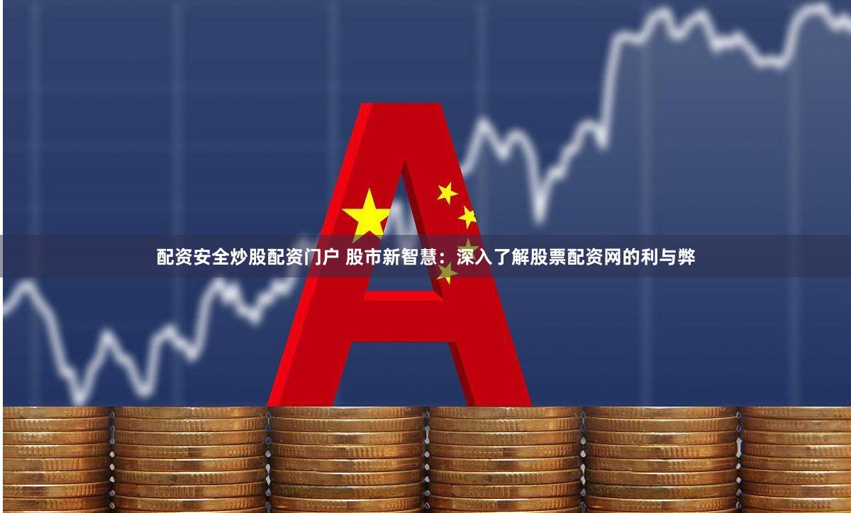 配资安全炒股配资门户 股市新智慧：深入了解股票配资网的利与弊