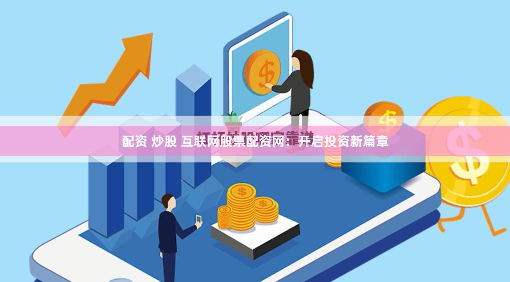 配资 炒股 互联网股票配资网：开启投资新篇章