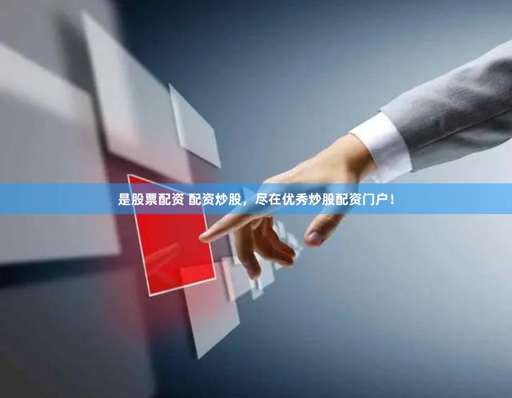 是股票配资 配资炒股，尽在优秀炒股配资门户！