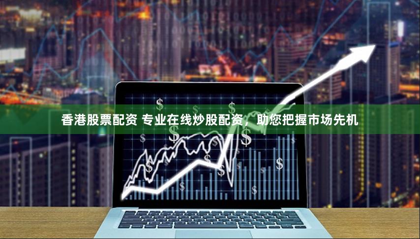 香港股票配资 专业在线炒股配资，助您把握市场先机