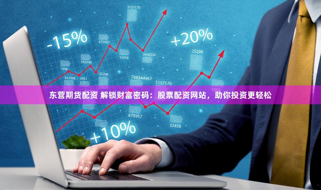 东营期货配资 解锁财富密码：股票配资网站，助你投资更轻松