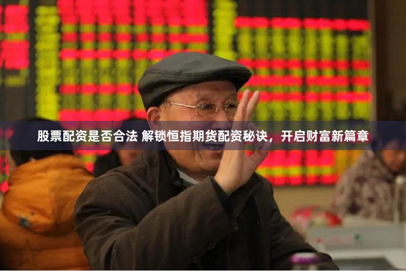 股票配资是否合法 解锁恒指期货配资秘诀,开启财富新篇章